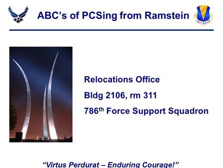 “Virtus Perdurat – Enduring Courage!” ABC’s of PCSing from Ramstein Relocations Office Bldg 2106, rm 311 786 th Force Support Squadron.