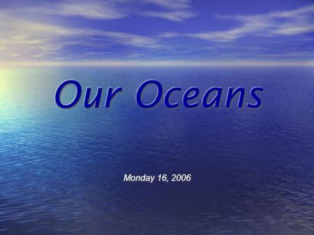Monday 16, 2006 What is an “Ocean” Large, continuous body of salt water. Ocean covers nearly 71% of the Earth's surface and is divided into major oceans.
