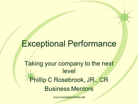 Www.businessmentors.net Exceptional Performance Taking your company to the next level Phillip C Rosebrook, JR., CR Business Mentors.