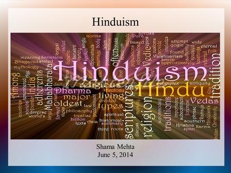 Hinduism Shama Mehta June 5, 2014. What is Hinduism? More correctly called by its Sanskrit name: Sanatana Dharma the oldest living religion in the world.