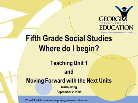 Fifth Grade Social Studies Where do I begin? Teaching Unit 1 and Moving Forward with the Next Units Marlo Mong September 2, 2008.