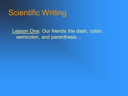 Scientific Writing Lesson One: Our friends the dash, colon, semicolon, and parenthesis…