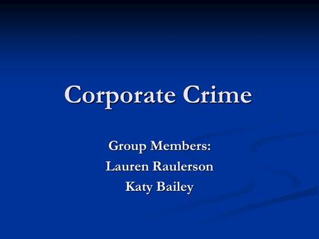 Corporate Crime Group Members: Lauren Raulerson Katy Bailey.