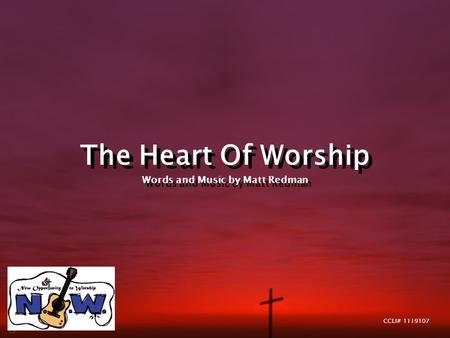 The Heart Of Worship Words and Music by Matt Redman The Heart Of Worship Words and Music by Matt Redman CCLI# 1119107.