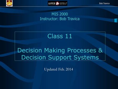 Bob Travica Class 11 Decision Making Processes & Decision Support Systems MIS 2000 Instructor: Bob Travica Updated Feb. 2014.