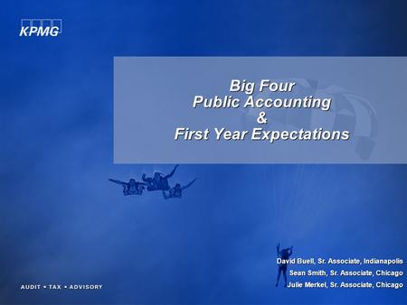 Big Four Public Accounting & First Year Expectations David Buell, Sr. Associate, Indianapolis Sean Smith, Sr. Associate, Chicago Julie Merkel, Sr. Associate,