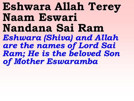 Eshwara Allah Terey Naam Eswari Nandana Sai Ram Eshwara (Shiva) and Allah are the names of Lord Sai Ram; He is the beloved Son of Mother Eswaramba.