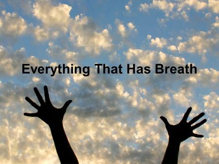 Everything That Has Breath. Let everything that, everything that everything that has breath praise the Lord.