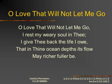 Used by Permission, CCLI#1899094 G D C G /F# Em D C D G D C G /F# Em D C D Am Em D D/C D/B D O Love That Will Not Let Me Go O Love That Will Not Let Me.