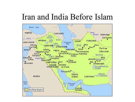 Iran and India Before Islam. The Parthian Dynasty (247 BC - 223 AD) Rises in the East of Iran Long, Endless Wars with Rome Zorastrians War with Rome eventually.