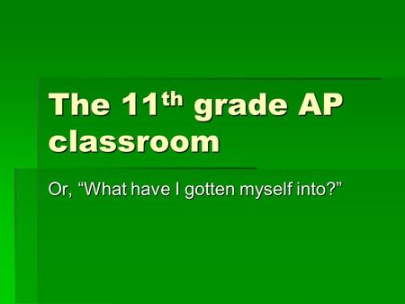 The 11 th grade AP classroom Or, “What have I gotten myself into?”