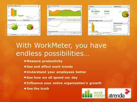 With WorkMeter, you have endless possibilities…  Measure productivity  See and affect work trends  Understand your employees better  See how we all.