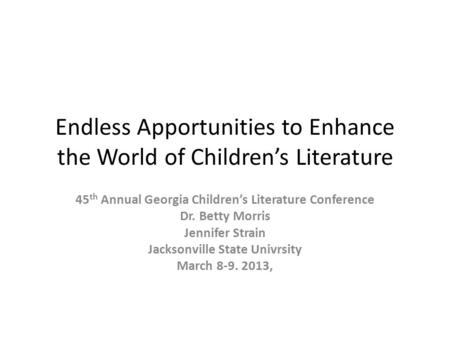 Endless Apportunities to Enhance the World of Children’s Literature 45 th Annual Georgia Children’s Literature Conference Dr. Betty Morris Jennifer Strain.