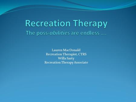 Lauren MacDonald Recreation Therapist, CTRS Willa Sarty Recreation Therapy Associate.