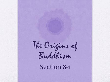 The Origins of Buddhism Section 8-1. Standards H-SS 6.5.5 Know the life and moral teaching of the Buddha and how Buddhism spread in India, Ceylon, and.