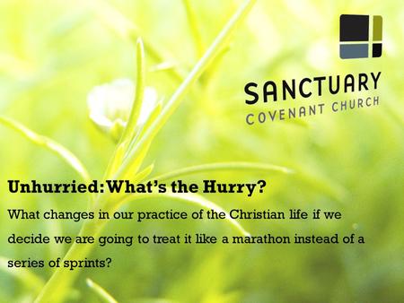 Unhurried: What’s the Hurry? What changes in our practice of the Christian life if we decide we are going to treat it like a marathon instead of a series.