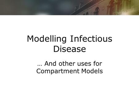 Modelling Infectious Disease … And other uses for Compartment Models.