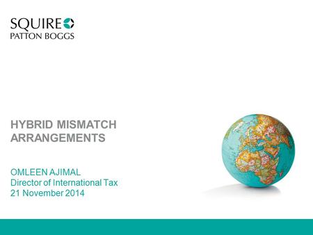 HYBRID MISMATCH ARRANGEMENTS OMLEEN AJIMAL Director of International Tax 21 November 2014.