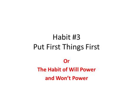 Habit #3 Put First Things First Or The Habit of Will Power and Won’t Power.