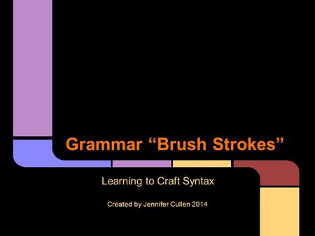 Grammar “Brush Strokes” Learning to Craft Syntax Created by Jennifer Cullen 2014.