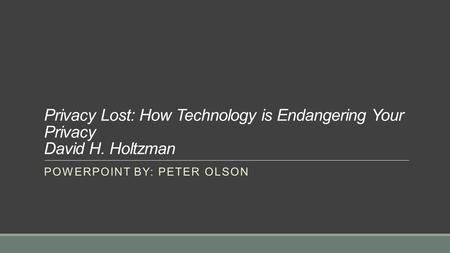 Privacy Lost: How Technology is Endangering Your Privacy David H. Holtzman POWERPOINT BY: PETER OLSON.