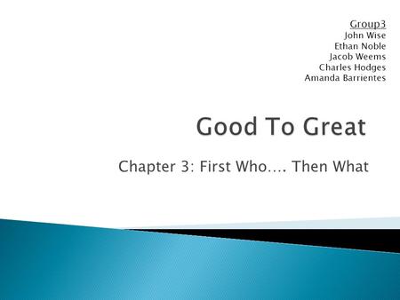Chapter 3: First Who…. Then What Group3 John Wise Ethan Noble Jacob Weems Charles Hodges Amanda Barrientes.
