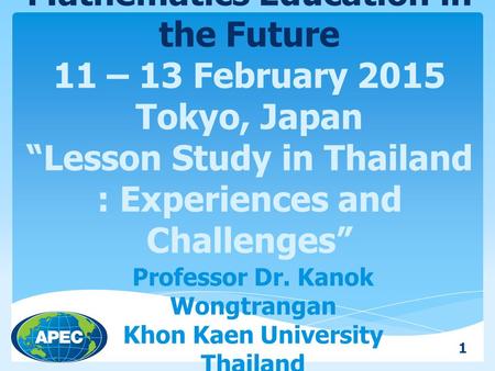 APEC – TSUKUBA International Conference on Mathematics Education in the Future 11 – 13 February 2015 Tokyo, Japan “Lesson Study in Thailand : Experiences.