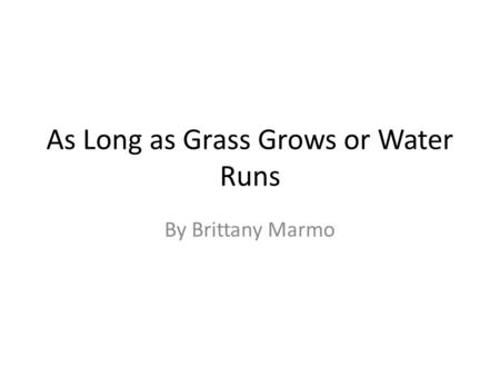 As Long as Grass Grows or Water Runs By Brittany Marmo.