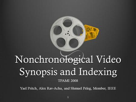 Nonchronological Video Synopsis and Indexing TPAMI 2008 Yael Pritch, Alex Rav-Acha, and Shmuel Peleg, Member, IEEE 1.