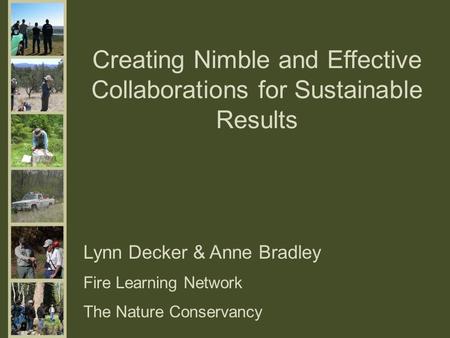 Creating Nimble and Effective Collaborations for Sustainable Results Lynn Decker & Anne Bradley Fire Learning Network The Nature Conservancy.