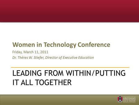 LEADING FROM WITHIN/PUTTING IT ALL TOGETHER Women in Technology Conference Friday, March 11, 2011 Dr. Théres W. Stiefer, Director of Executive Education.