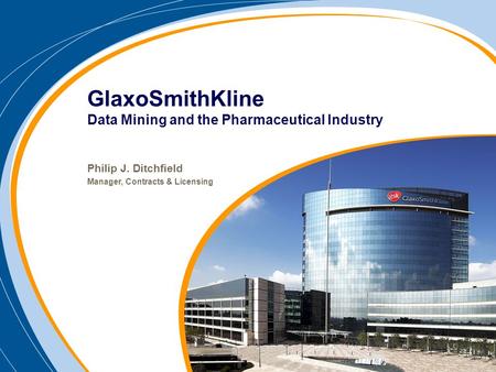 Philip J. Ditchfield Manager, Contracts & Licensing GlaxoSmithKline Data Mining and the Pharmaceutical Industry.