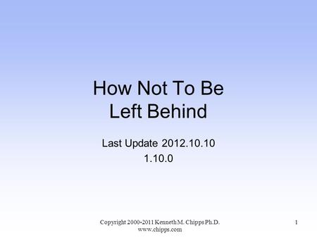 How Not To Be Left Behind Last Update 2012.10.10 1.10.0 Copyright 2000-2011 Kenneth M. Chipps Ph.D. www.chipps.com 1.