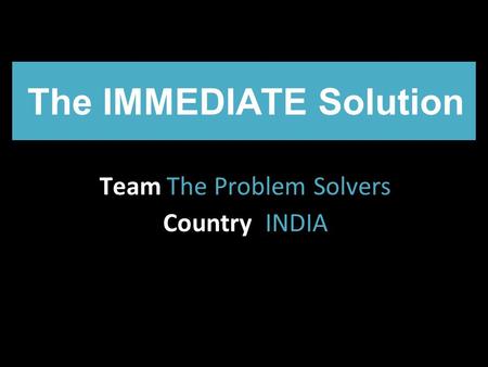 The IMMEDIATE Solution Team The Problem Solvers Country INDIA.