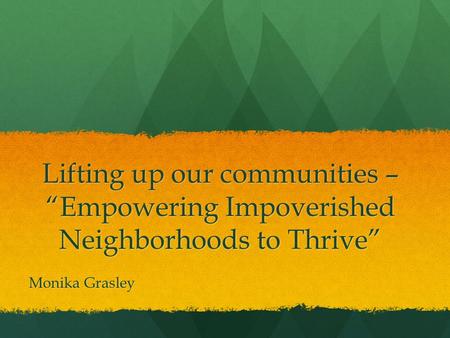 Lifting up our communities – “Empowering Impoverished Neighborhoods to Thrive” Monika Grasley.
