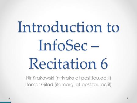 Introduction to InfoSec – Recitation 6 Nir Krakowski (nirkrako at post.tau.ac.il) Itamar Gilad (itamargi at post.tau.ac.il)