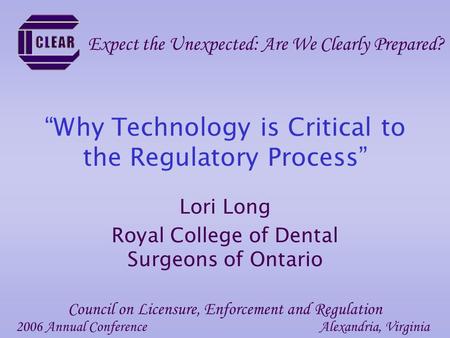 “Why Technology is Critical to the Regulatory Process” Lori Long Royal College of Dental Surgeons of Ontario 2006 Annual ConferenceAlexandria, Virginia.