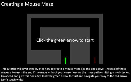 Creating a Mouse Maze This tutorial will cover step-by-step how to create a mouse maze like the one above. The goal of these mazes is to reach the end.
