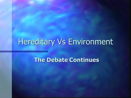 Hereditary Vs Environment The Debate Continues. General Information n Inherited characteristics carried by genes –200,000 trillion n Genes are carried.