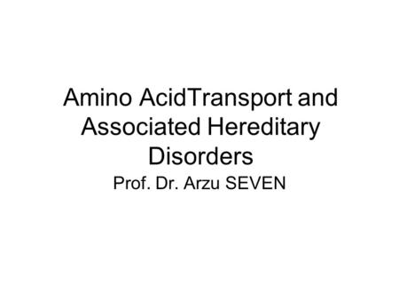 Amino AcidTransport and Associated Hereditary Disorders Prof. Dr. Arzu SEVEN.