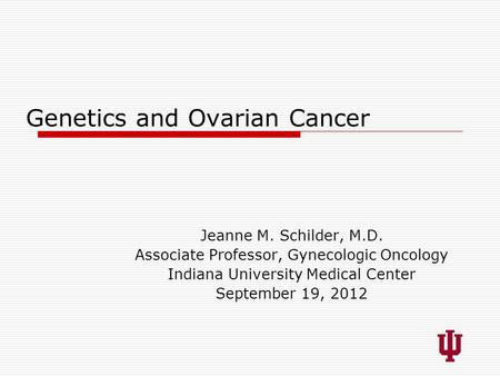 Genetics and Ovarian Cancer Jeanne M. Schilder, M.D. Associate Professor, Gynecologic Oncology Indiana University Medical Center September 19, 2012.