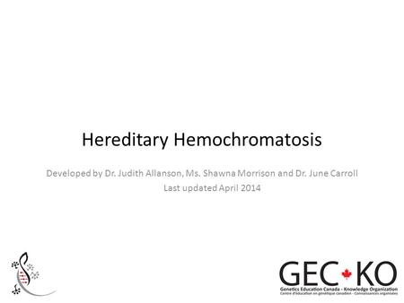 Hereditary Hemochromatosis Developed by Dr. Judith Allanson, Ms. Shawna Morrison and Dr. June Carroll Last updated April 2014.