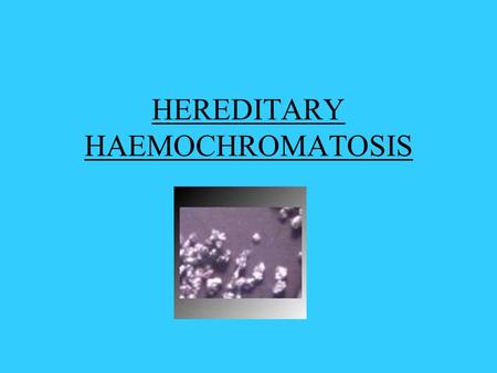 HEREDITARY HAEMOCHROMATOSIS. What Is It? An inherited disease characterised by excess iron deposition in various organs Leads to eventual fibrosis and.