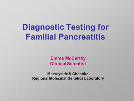 Diagnostic Testing for Familial Pancreatitis Emma McCarthy Clinical Scientist Merseyside & Cheshire Regional Molecular Genetics Laboratory.