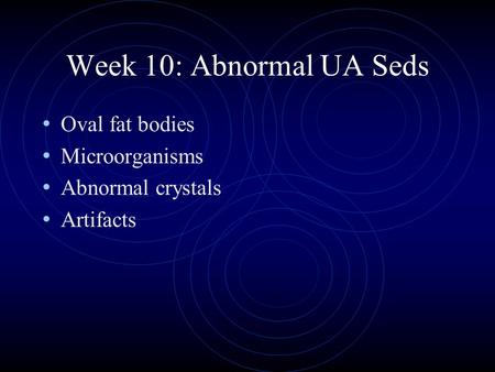 Week 10: Abnormal UA Seds Oval fat bodies Microorganisms Abnormal crystals Artifacts.