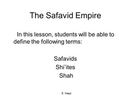 E. Napp The Safavid Empire In this lesson, students will be able to define the following terms: Safavids Shi’ites Shah.