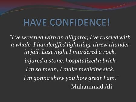 HAVE CONFIDENCE! “I’ve wrestled with an alligator, I’ve tussled with a whale, I handcuffed lightning, threw thunder in jail. Last night I murdered a rock,
