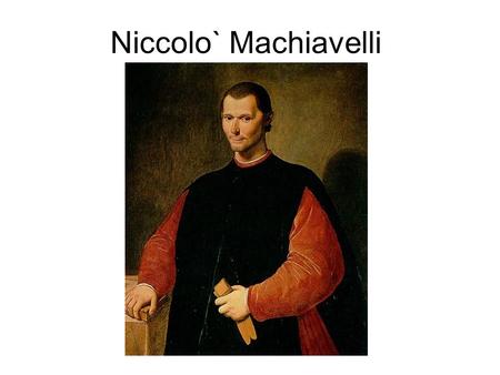 Niccolo` Machiavelli. Born 1469 in Florence Died in 1527 in exile just outside Florence in San Casciano.