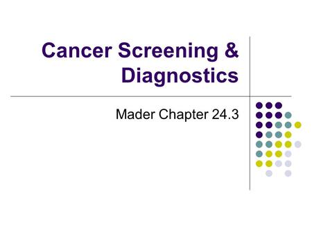 Cancer Screening & Diagnostics Mader Chapter 24.3.