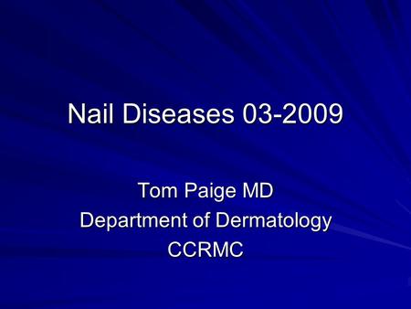 Nail Diseases 03-2009 Tom Paige MD Department of Dermatology CCRMC.